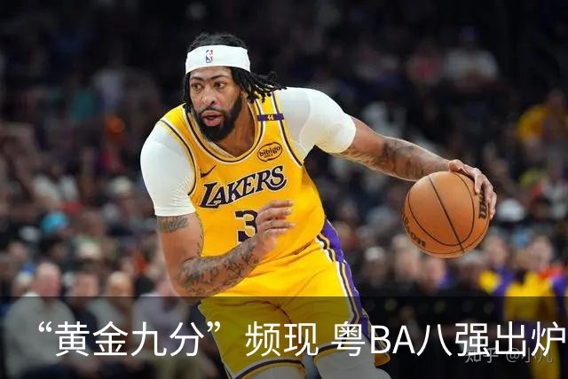 “黄金九分”频现 粤BA八强出炉
