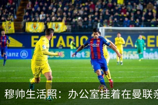 穆帅生活照：办公室挂着在曼联亲吻欧联杯的照片